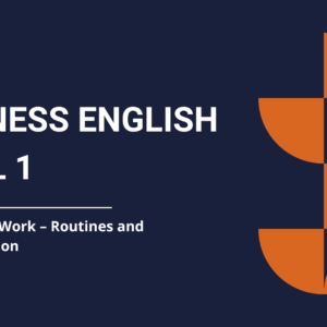 BUSINESS ENGLISH LEVEL 1 - Module 2: At Work – Routines and Communication