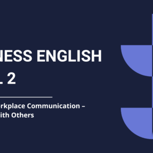 Business English Level 2 - Module 2: Workplace Communication – Interacting with Others